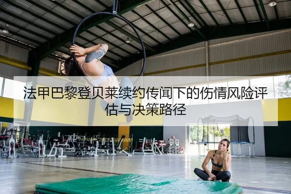 法甲巴黎登贝莱续约传闻下的伤情风险评估与决策路径